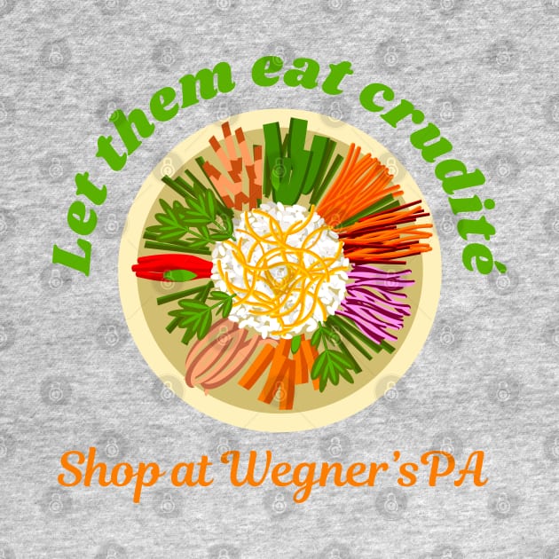 Let Them Eat Crudite - Shop At Wegner's PA - Funny Political Slogan by Enriched by Art